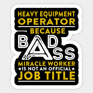 Heavy Equipment Operator Because Badass Miracle Worker Is Not An Official Job Title Sticker
